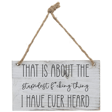 That Is About The Stupidest F*cking Thing I Have Ever Heard Sign